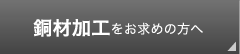 銅材加工をお求めの方へ